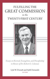 Fulfilling the Great Commission in the twenty-first century : essays on revival, evangelism and discipleship in honor of Dr. Robert E. Coleman cover image