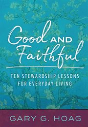 Good and faithful : ten stewardship lessons for everyday living cover image