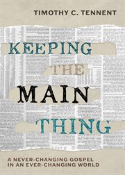 Keeping the main thing : a never-changing gospel in an ever-changing world cover image