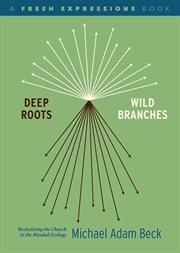 Deep roots, wild branches : revitalizing the Church in the blended ecology cover image