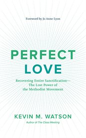 Perfect love : recovering entire sanctification : the lost power of the Methodist movement cover image