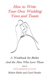 How to write your own wedding vows and toasts: a workbook for brides and the men who love them cover image