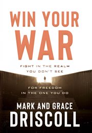 Win Your War : Fight in the Realm You Don't See for Freedom in the One You Do cover image