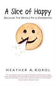 A slice of happy. Because the Whole Pie is Overrated cover image
