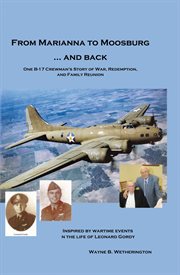 From Marianna to Moosburg ... and back: one B-17 crewman's story of war, redemption, and family reunion : inspired by wartime events in the life of Leonard Gordy / by Wayne B. Wetherington cover image