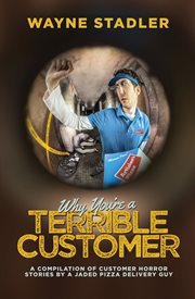 Why you're a terrible customer. A Compilation of Customer Horror Stories by a Jaded Pizza Delivery Guy cover image