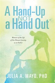 A hand-up not a hand out. Memoirs of the Life of One Woman's Journey as an Outlier cover image