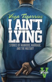 I ain't lying. Stories of Manhood, Marriage, and The Military cover image