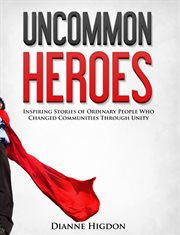 Uncommon heroes. Inspiring Stories of Ordinary People Who Changed Communities Through Unity cover image