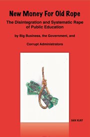New money for old rope. The Disintegration and Systematic Rape Of Public Education by Big Business, the Government, and Corr cover image