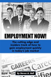 Employment now!. The Cutting Edge and Insiders Track of How to Gain Employment Quickly! cover image