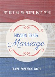 Mission ready marriage: my life as an active duty wife cover image