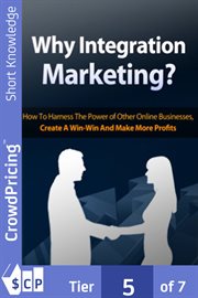 WHY INTEGRATION MARKETING? : How to Harness the Power of other Online Business, create a Win-Win and Make more Profits cover image