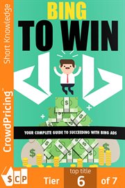Bing to win : your complete guide to succeeding with Bing ads cover image