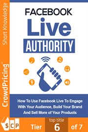 Facebook live authority. How to Use Facebook Live to Engage With Your Audience, Build Your Brand and Sell More of Your Produc cover image