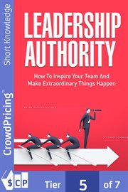 Leadership authority. Discover How To Inspire Your Team, Become an Influential Leader, and Make Extraordinary Things Happe cover image