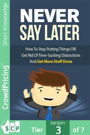 Never say later : how to stop putting things off, get rid of time-sucking distractions and get moor stuff done cover image
