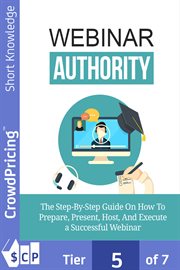 Webinar authority. The Step-by-Step Guide on How to Prepare, Present, Host, and Execute a Successful Webinar! cover image