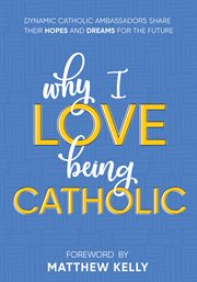 Why i love being catholic. Dynamic Catholic Ambassadors Share Their Hopes and Dreams for the Future cover image