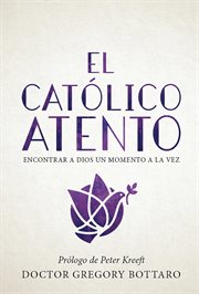 El católico atento. Encontrar a Dios un Momento a la Vez cover image