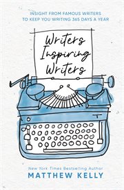 Writers inspiring writers. Insight from Famous Writers to Keep You Writing 365 Days a Year cover image