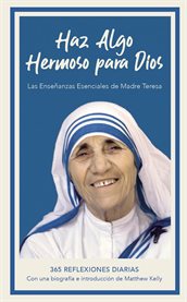 Haz algo hermoso para dios. Las enseñanzas esenciales de Madre Teresa, 365 Reflexiones Diarias cover image