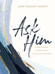 Ask Him : simple words to jumpstart your conversation with God cover image