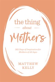 The thing about mothers. 365 Days of Inspiration for Mothers of All Ages cover image