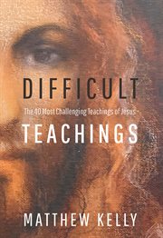 Difficult Teachings : The 40 Most Challenging Teachings of Jesus cover image