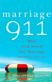Marriage 911 : how God saved our marriage (and can save yours, too) cover image
