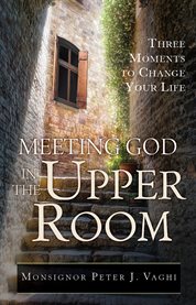 Meeting God in the Upper Room : three moments to change your life cover image