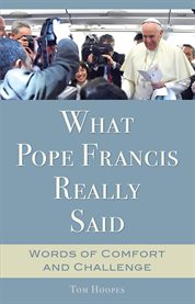 What Pope Francis really said : words of comfort and challenge cover image
