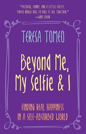 Beyond Me, My Selfie and I : Finding Real Happiness in a Self-Absorbed World cover image