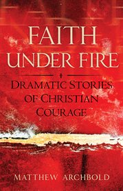 Faith under fire : dramatic stories of Christian courage cover image