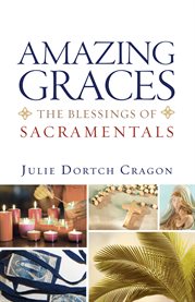 Amazing graces : the blessings of sacramentals cover image