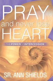 Pray and never lose heart : the power of intercession cover image
