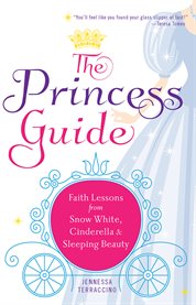 The princess guide : faith lessons from Snow White, Cinderella & Sleeping Beauty cover image