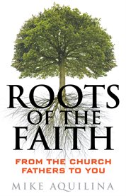 Roots of the faith : from the church fathers to you cover image