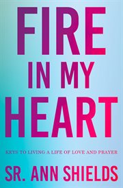 Fire in my heart : keys to living a life of love and prayer cover image