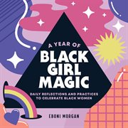 A Year of Black Girl Magic : Daily Reflections and Practices to Celebrate Black Women. Year of Daily Reflections cover image