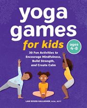 Yoga Games for Kids : 30 Fun Activities to Encourage Mindfulness, Build Strength, and Create Calm cover image