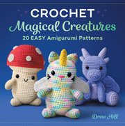 Crochet Magical Creatures : 20 Easy Amigurumi Patterns cover image