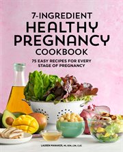 7 : Ingredient Healthy Pregnancy Cookbook. 75 Easy Recipes for Every Stage of Pregnancy cover image