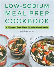 Low : Sodium Meal Prep Cookbook. 6 Weeks of Easy, Flavorful Make-Ahead Meals cover image