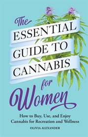 The Essential Guide to Cannabis for Women : How to Buy, Use, and Enjoy Cannabis for Recreation and Wellness cover image