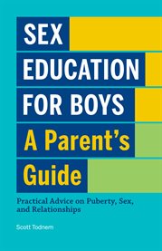 Sex Education for Boys : A Parent's Guide. Practical Advice on Puberty, Sex, and Relationships cover image