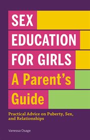 Sex Education for Girls : A Parent's Guide. Practical Advice on Puberty, Sex, and Relationships cover image