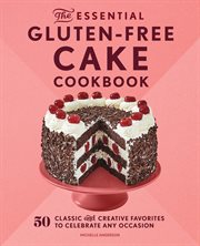 The Essential Gluten : Free Cake Cookbook. 50 Classic and Creative Favorites to Celebrate Any Occasion cover image