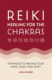 Reiki Healing for the Chakras : Techniques to Balance Your Mind, Body, and Spirit cover image