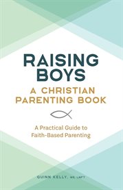 Raising Boys : A Christian Parenting Book. A Practical Guide to Faith-Based Parenting. Raising Girls: A Christian Parenting Book cover image